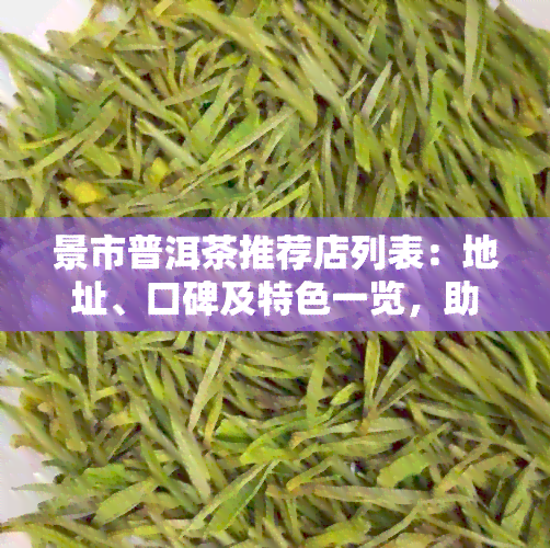 景市普洱茶推荐店列表：地址、口碑及特色一览，助您轻松挑选品尝地点