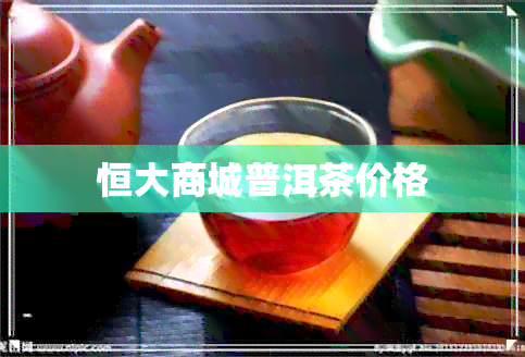 恒大商城普洱茶价格