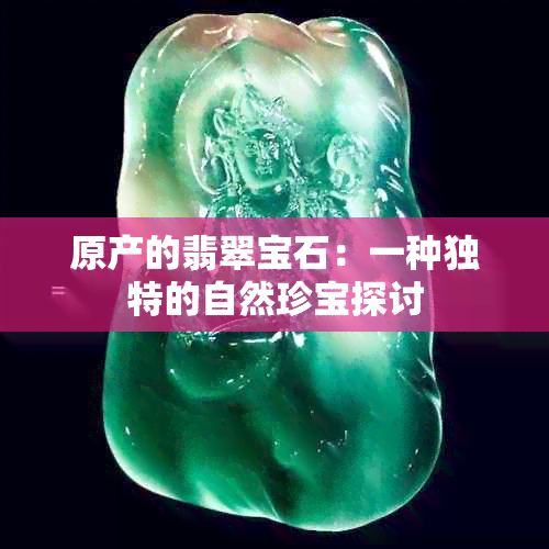 原产的翡翠宝石：一种独特的自然珍宝探讨