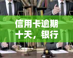 信用卡逾期十天，银行即将起诉：如何妥善处理这个困境？