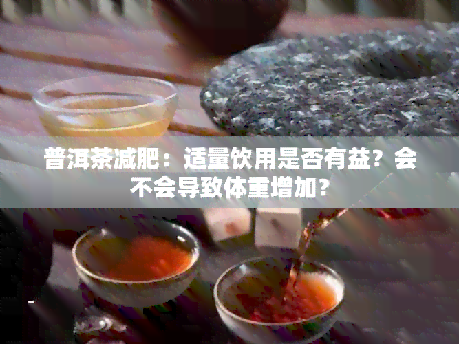 普洱茶减肥：适量饮用是否有益？会不会导致体重增加？