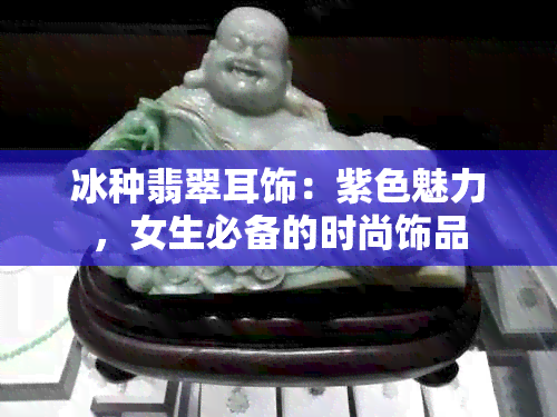 冰种翡翠耳饰：紫色魅力，女生必备的时尚饰品