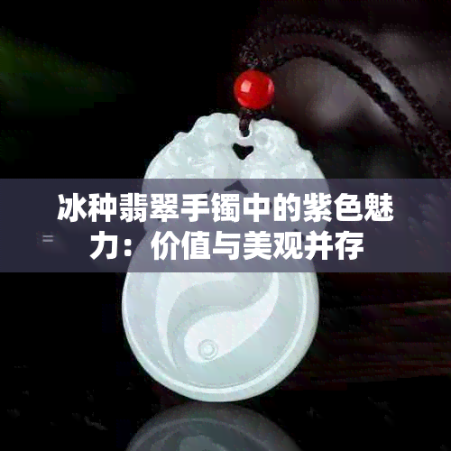 冰种翡翠手镯中的紫色魅力：价值与美观并存