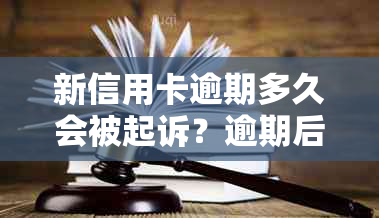 新信用卡逾期多久会被起诉？逾期后果及应对策略全解析