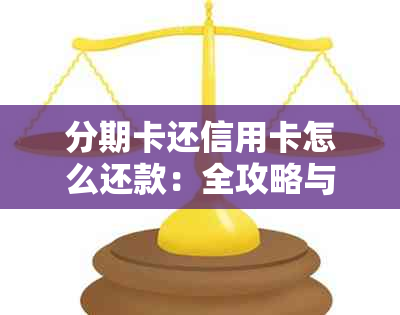 分期卡还信用卡怎么还款：全攻略与划算方法分析