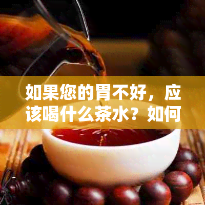 如果您的胃不好，应该喝什么茶水？如何选择适合自己的茶水？