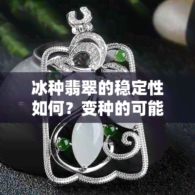 冰种翡翠的稳定性如何？变种的可能性及其原因是什么？