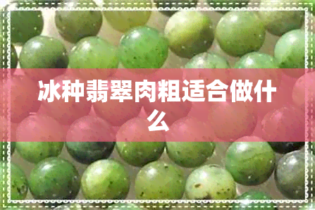 冰种翡翠肉粗适合做什么