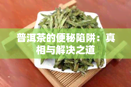 普洱茶的便秘陷阱：真相与解决之道