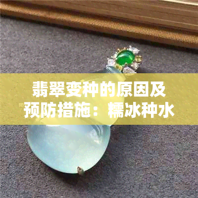 翡翠变种的原因及预防措施：糯冰种水的影响与改善方法