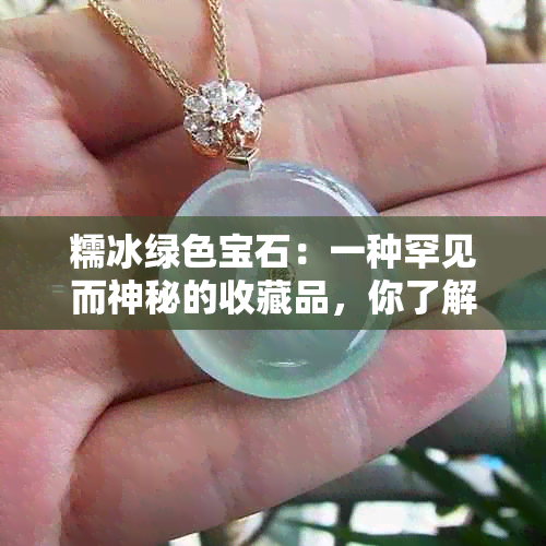 糯冰绿色宝石：一种罕见而神秘的收藏品，你了解多少？