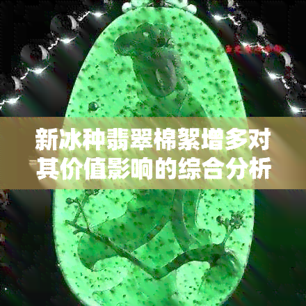 新冰种翡翠棉絮增多对其价值影响的综合分析及解答