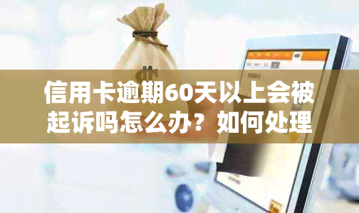 信用卡逾期60天以上会被起诉吗怎么办？如何处理65元逾期？