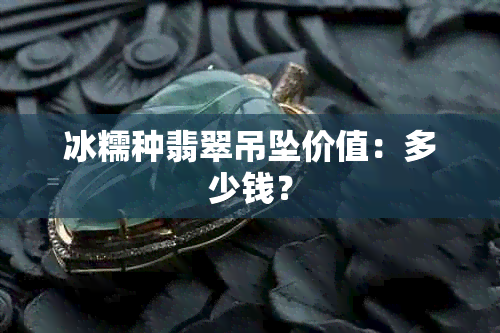 冰糯种翡翠吊坠价值：多少钱？