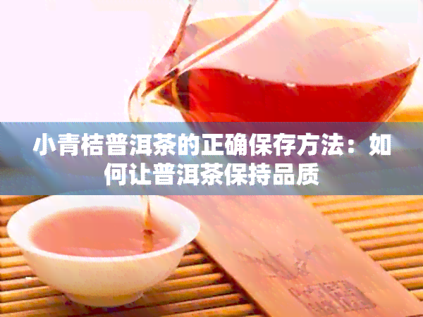 小青桔普洱茶的正确保存方法：如何让普洱茶保持品质