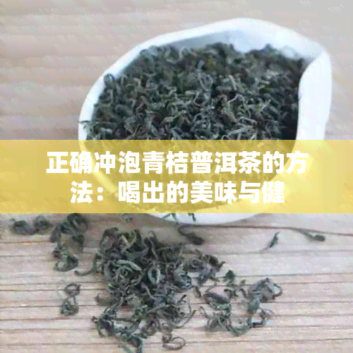 正确冲泡青桔普洱茶的方法：喝出的美味与健