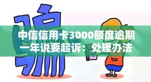 中信信用卡3000额度逾期一年说要起诉：处理办法与贷款买房可能性分析