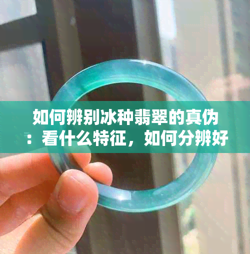 如何辨别冰种翡翠的真伪：看什么特征，如何分辨好坏