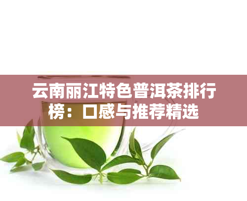 云南丽江特色普洱茶排行榜：口感与推荐精选