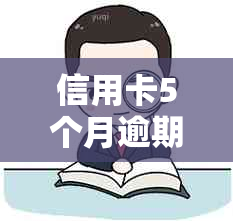 信用卡5个月逾期后果及处理方法