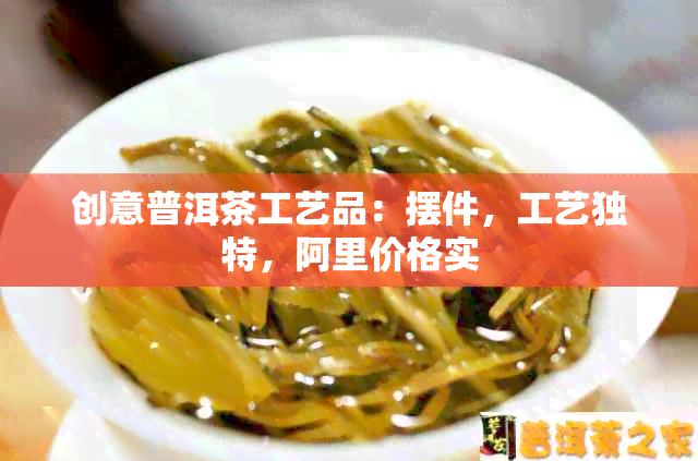 创意普洱茶工艺品：摆件，工艺独特，阿里价格实