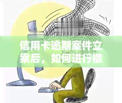 信用卡逾期案件立案后，如何进行撤诉操作及注意事项