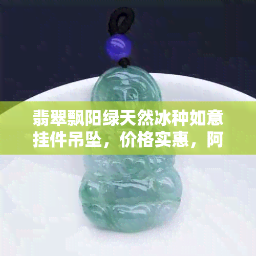 翡翠飘阳绿天然冰种如意挂件吊坠，价格实惠，阿里货源充足