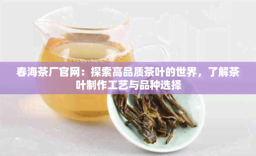 春海茶厂官网：探索高品质茶叶的世界，了解茶叶制作工艺与品种选择