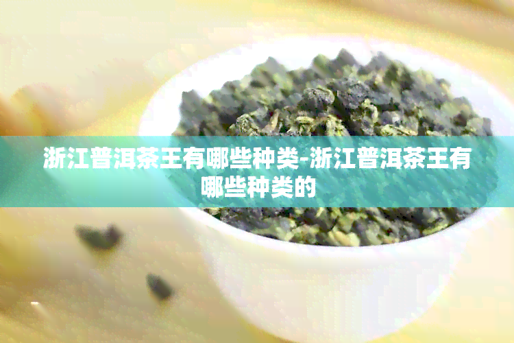 浙江普洱茶王有哪些种类-浙江普洱茶王有哪些种类的