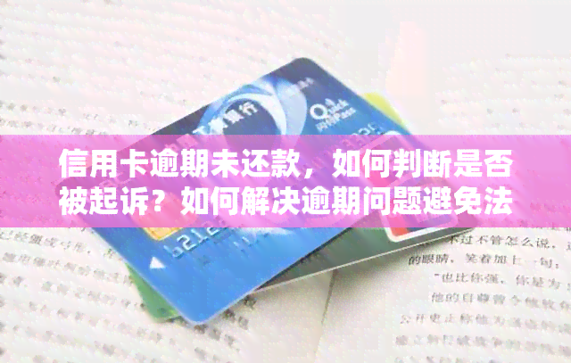 信用卡逾期未还款，如何判断是否被起诉？如何解决逾期问题避免法律纠纷？