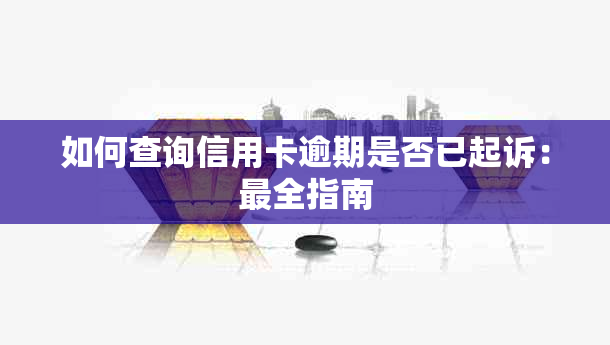 如何查询信用卡逾期是否已起诉：最全指南