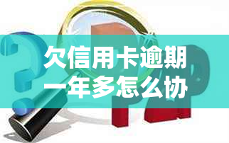 欠信用卡逾期一年多怎么协商