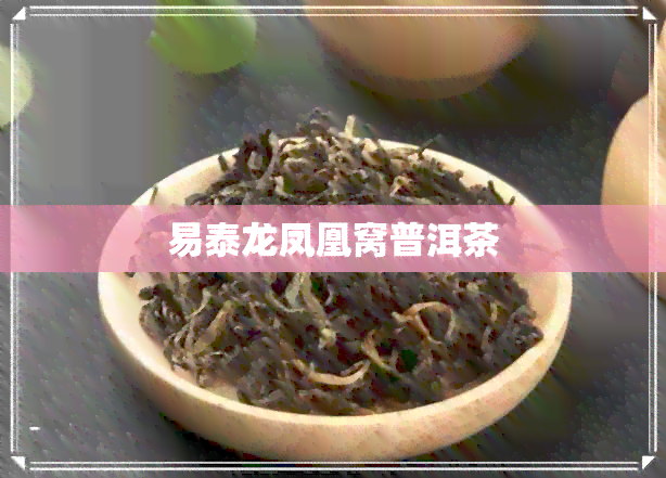 易泰龙凤凰窝普洱茶