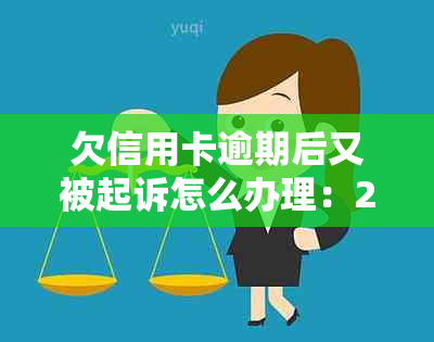 欠信用卡逾期后又被起诉怎么办理：2021年与2020年解决办法