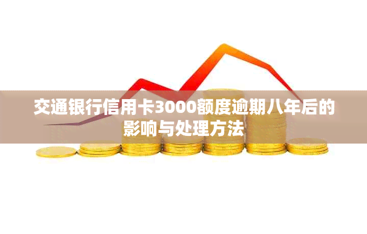 交通银行信用卡3000额度逾期八年后的影响与处理方法