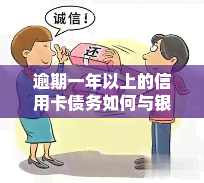 逾期一年以上的信用卡债务如何与银行协商还款？