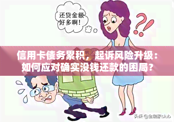 信用卡债务累积，起诉风险升级：如何应对确实没钱还款的困局？