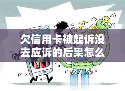 欠信用卡被起诉没去应诉的后果怎么样？不去开庭会有什么结果？