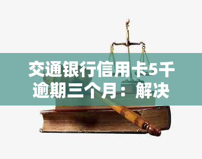 交通银行信用卡5千逾期三个月：解决策略与建议