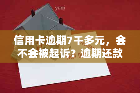 信用卡逾期7千多元，会不会被起诉？逾期还款的后果及解决方法全解析