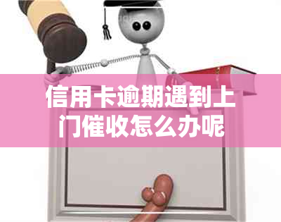 信用卡逾期遇到上门怎么办呢