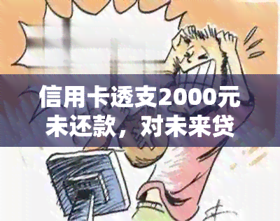 信用卡透支2000元未还款，对未来贷款申请的可能影响有哪些？