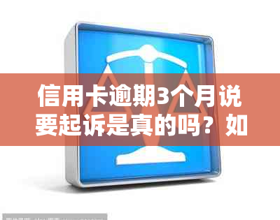 信用卡逾期3个月说要起诉是真的吗？如果已经起诉了怎么办？