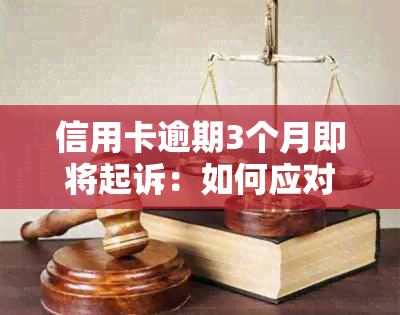 信用卡逾期3个月即将起诉：如何应对、解决和避免进一步的法律问题？