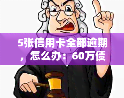 5张信用卡全部逾期，怎么办：60万债务无力偿还的困境与解决