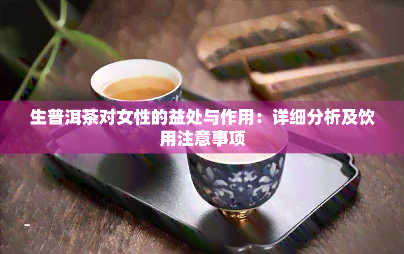 生普洱茶对女性的益处与作用：详细分析及饮用注意事项