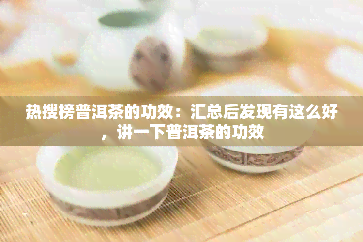 热搜榜普洱茶的功效：汇总后发现有这么好，讲一下普洱茶的功效