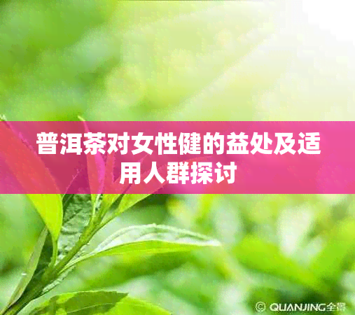 普洱茶对女性健的益处及适用人群探讨