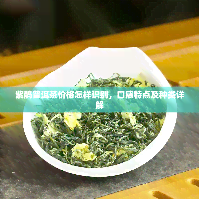 紫鹃普洱茶价格怎样识别，口感特点及种类详解