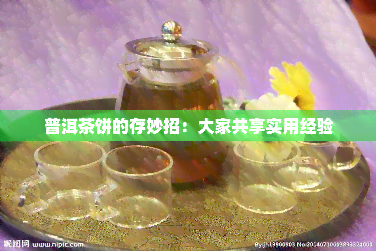 普洱茶饼的存妙招：大家共享实用经验